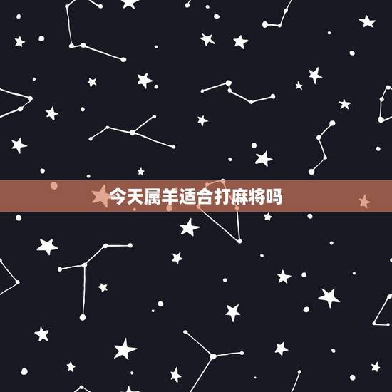 今天属羊适合打麻将吗,今天属羊适合打麻将吗 今天属羊适合打麻将吗,今天属羊适合打麻将吗