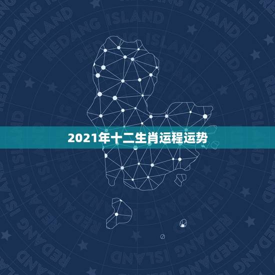 2021年十二生肖运程运势,2021年运程十二生肖运程 2021年十二生肖运程运势,2021年运程十二生肖运程