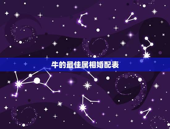 牛的最佳属相婚配表,属牛的和什么属相最配 牛的最佳属相婚配表,属牛的和什么属相最配