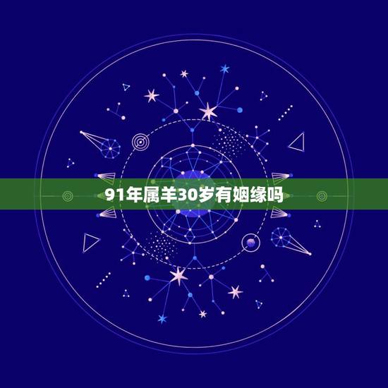 91年属羊30岁有姻缘吗,91年属羊人注定的婚姻 91年属羊30岁有姻缘吗,91年属羊人注定的婚姻