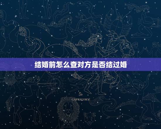 结婚前怎么查对方是否结过婚,怎样看出一个男的到底是否结过婚 结婚前怎么查对方是否结过婚,怎样看出一个男的到底是否结过婚