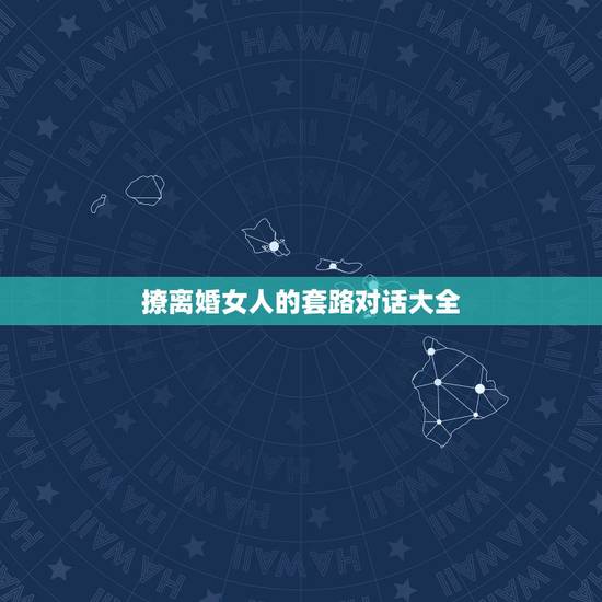 撩离婚女人的套路对话大全，撩女朋友的套路情话如何说？