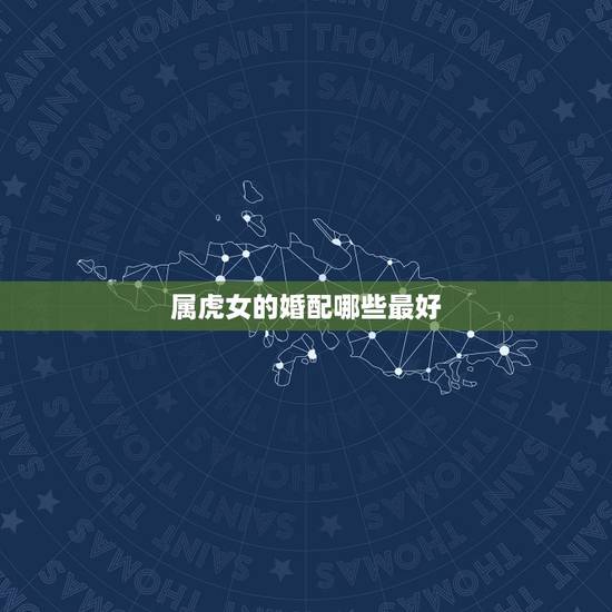 属虎女的婚配哪些最好，属虎女最佳上等婚配
