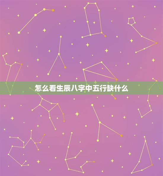 怎么看生辰八字中五行缺什么，怎么才知道自己的生辰八字 五行属什么 缺什
