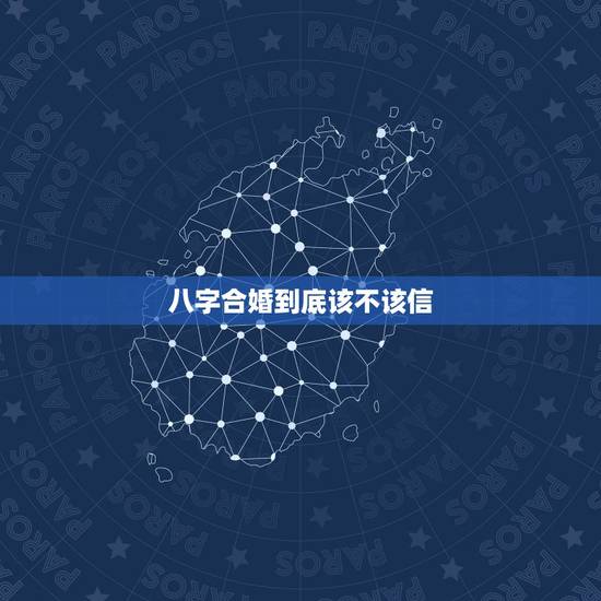 八字合婚到底该不该信,八字合婚究竟可信不? 八字合婚到底该不该信,八字合婚究竟可信不?