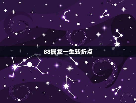 88属龙一生转折点,1988年属龙的人一生的财运 88属龙一生转折点,1988年属龙的人一生的财运