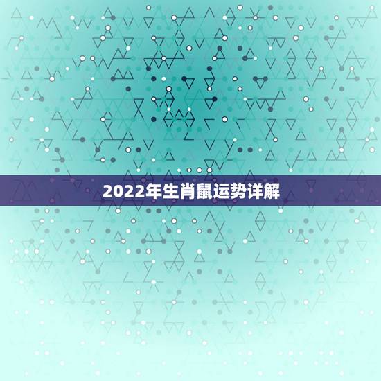 2022年生肖鼠运势详解,2022年12生肖运势解析 2022年生肖鼠运势详解,2022年12生肖运势解析