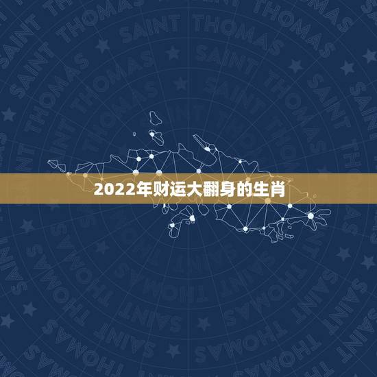 2022年财运大翻身的生肖,晚年好命的3大生肖女 2022年财运大翻身的生肖,晚年好命的3大生肖女