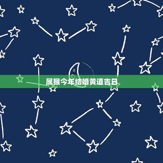 属猴今年结婚黄道吉日，猴2022 几月适合结婚