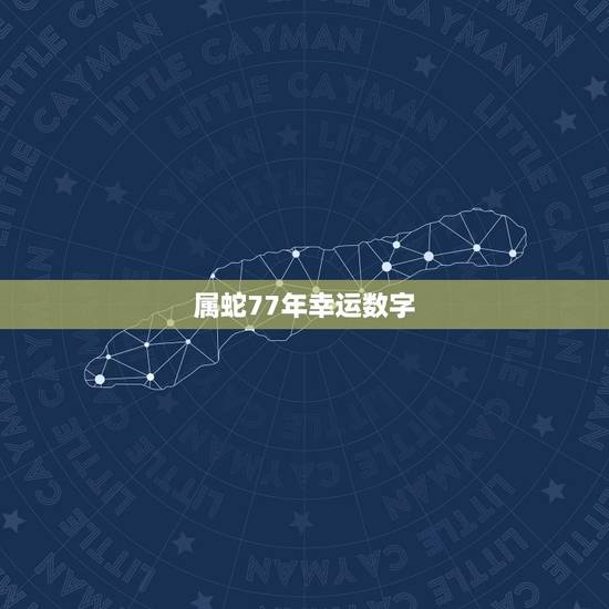 属蛇77年幸运数字,1977属蛇人的吉利号码 属蛇77年幸运数字,1977属蛇人的吉利号码