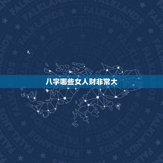 八字哪些女人财非常大,五行八字财多,女人缘好, 八字哪些女人财非常大,五行八字财多,女人缘好,