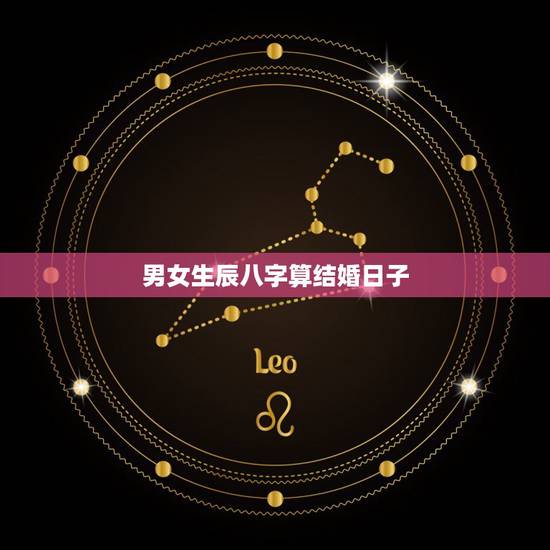 男女生辰八字算结婚日子，根据男女生辰八字算结婚日期