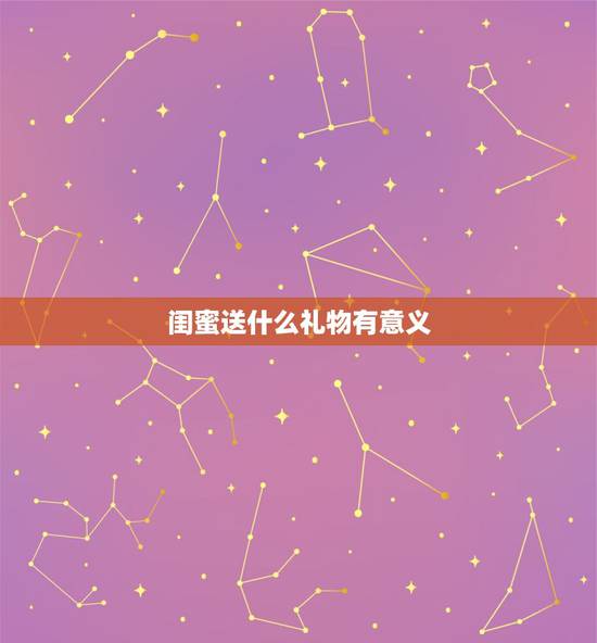 闺蜜送什么礼物有意义，有什么有意义又实用的礼物可以送给闺蜜？