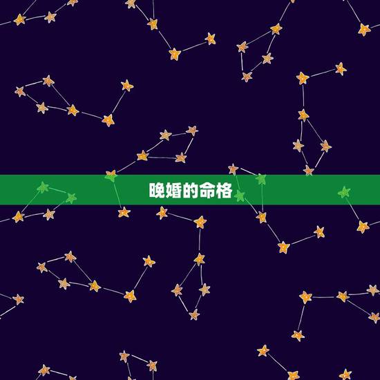 晚婚的命格,随着年龄的增长,看看哪些八字的人容易晚婚 晚婚的命格,随着年龄的增长,看看哪些八字的人容易晚婚