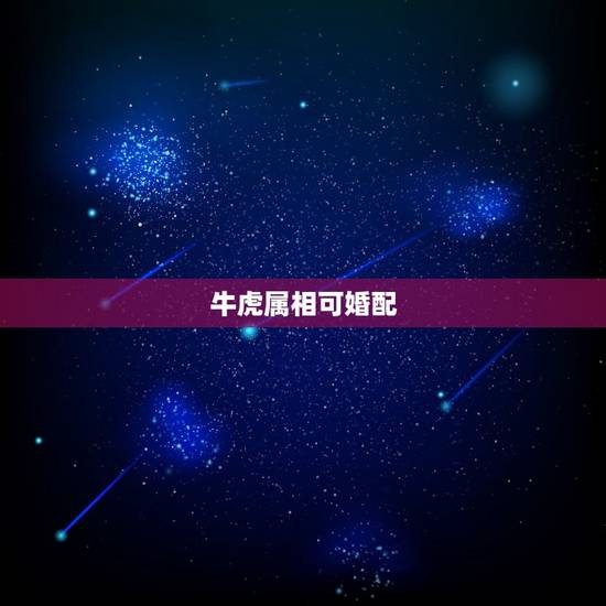 牛虎属相可婚配,牛虎配婚吗 牛虎属相可婚配,牛虎配婚吗