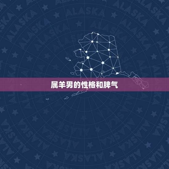 属羊男的性格和脾气,属羊男最珍惜哪种女人 属羊男的性格和脾气,属羊男最珍惜哪种女人