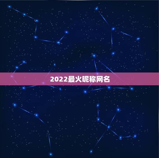2022最火昵称网名,2023最火昵称 2022最火昵称网名,2023最火昵称