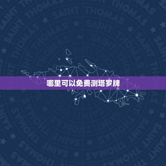 哪里可以免费测塔罗牌,塔罗牌在线占卜免费吗? 哪里可以免费测塔罗牌,塔罗牌在线占卜免费吗?