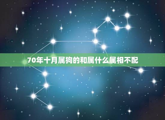 70年十月属狗的和属什么属相不配,属狗和什么属相相克 70年十月属狗的和属什么属相不配,属狗和什么属相相克