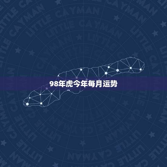98年虎今年每月运势 98年属虎人一生贵人