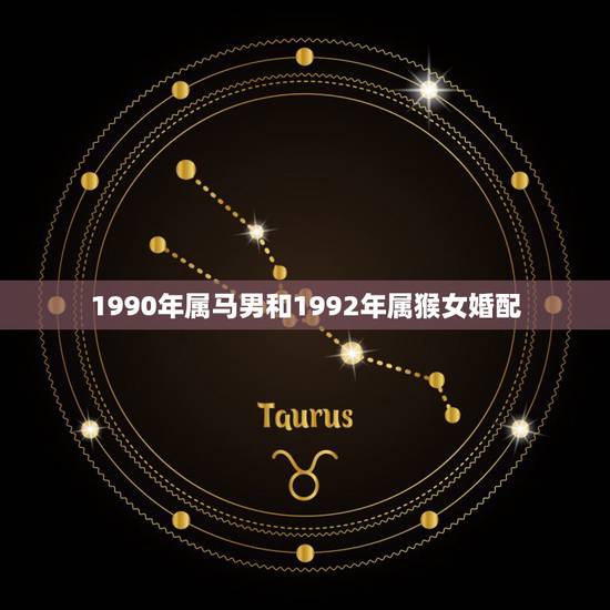 1990年属马男和1992年属猴女婚配,90年属马女与92年属猴男婚配 1990年属马男和1992年属猴女婚配,90年属马女与92年属猴男婚配