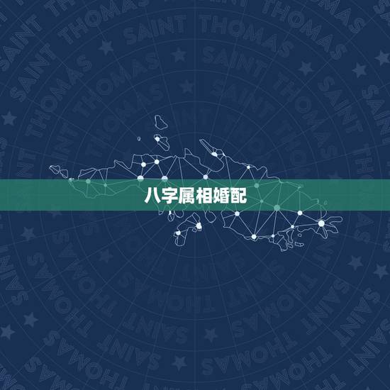八字属相婚配，属相婚配是怎么回事？