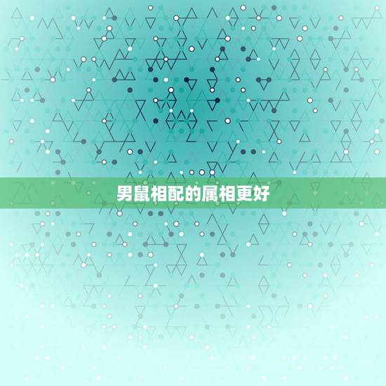 男鼠相配的属相更好,属鼠男和属兔女相配吗 男鼠相配的属相更好,属鼠男和属兔女相配吗