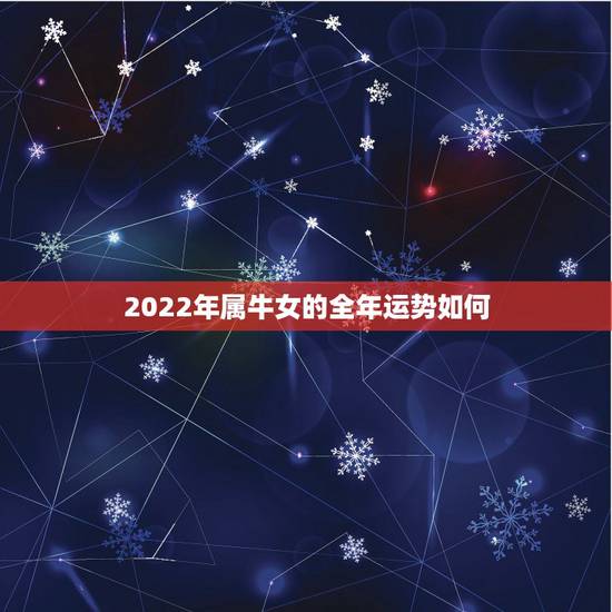 2022年属牛女的全年运势如何，2022年属牛女全年运势1985