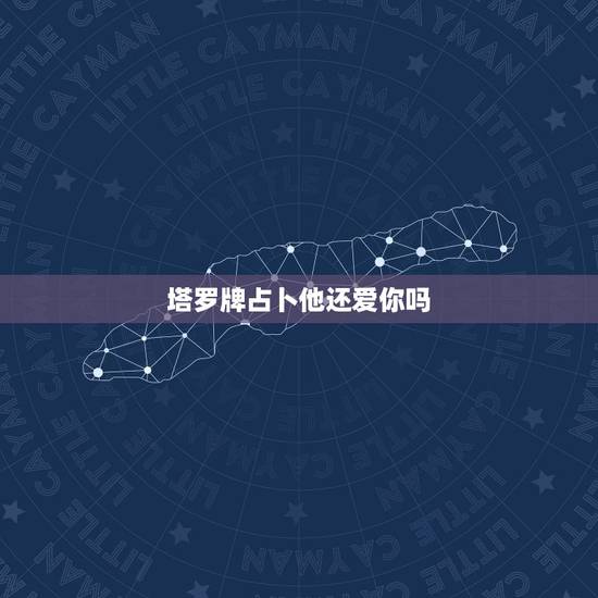 塔罗牌占卜他还爱你吗,塔罗牌预测:他还会爱你宠你多久 塔罗牌占卜他还爱你吗,塔罗牌预测:他还会爱你宠你多久