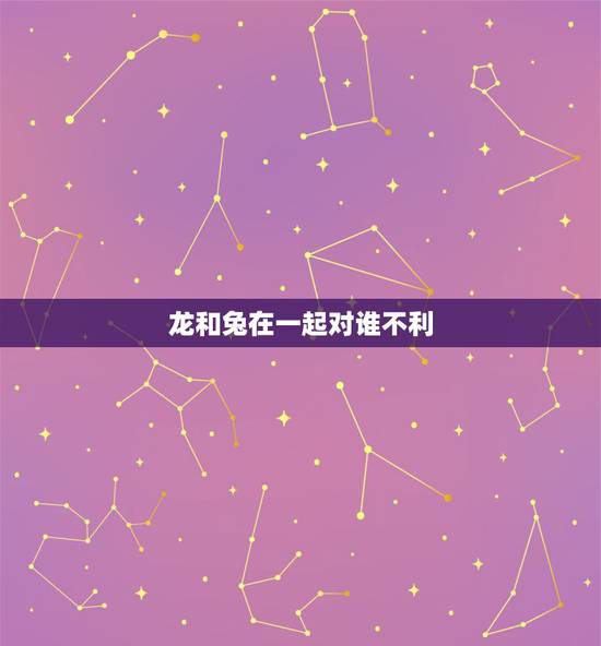 龙和兔在一起对谁不利,请问龙兔相克吗? 龙和兔在一起对谁不利,请问龙兔相克吗?