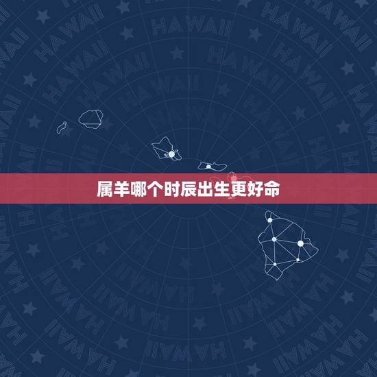 属羊哪个时辰出生更好命,属羊女最怕出生几月 属羊哪个时辰出生更好命,属羊女最怕出生几月