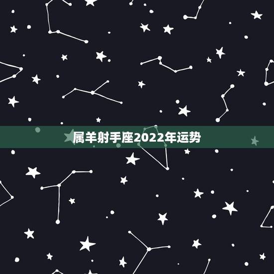 属羊射手座2022年运势,射手座2022运势星座运程 属羊射手座2022年运势,射手座2022运势星座运程