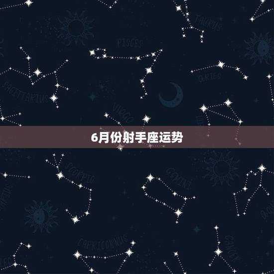 6月份射手座运势,射手座今年或明年的爱情运势怎么样啊? 6月份射手座运势,射手座今年或明年的爱情运势怎么样啊?