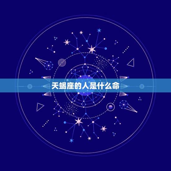 天蝎座的人是什么命，天蝎座喜欢什么样的人