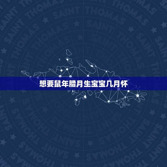 想要鼠年腊月生宝宝几月怀，腊月怀孕容易生女孩吗