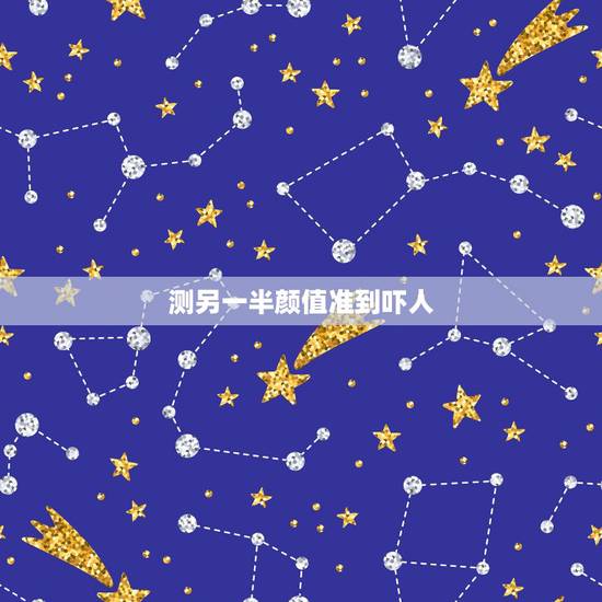 测另一半颜值准到吓人,测你的颜值有多高 测另一半颜值准到吓人,测你的颜值有多高