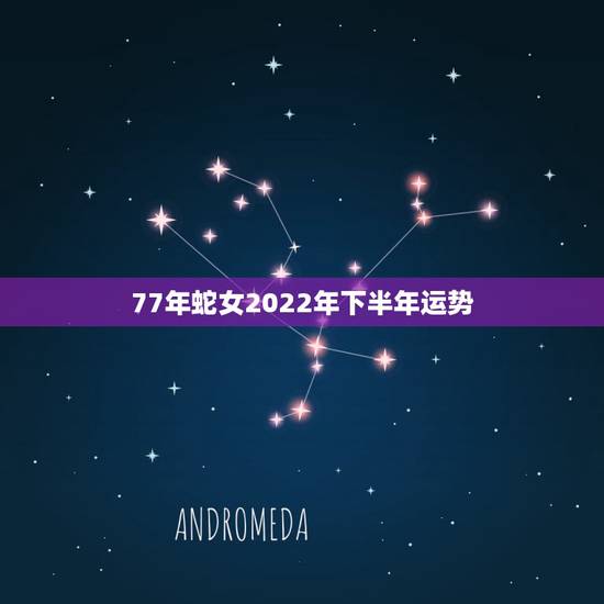 77年蛇女2022年下半年运势，77年属蛇下半年财运