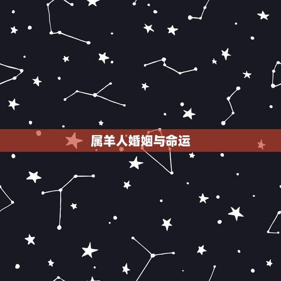 属羊人婚姻与命运,91年属羊人注定的婚姻 属羊人婚姻与命运,91年属羊人注定的婚姻