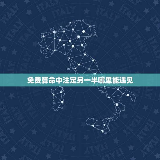 免费算命中注定另一半哪里能遇见,哪些瞬间和另一半的相遇是命中注定的? 免费算命中注定另一半哪里能遇见,哪些瞬间和另一半的相遇是命中注定的?