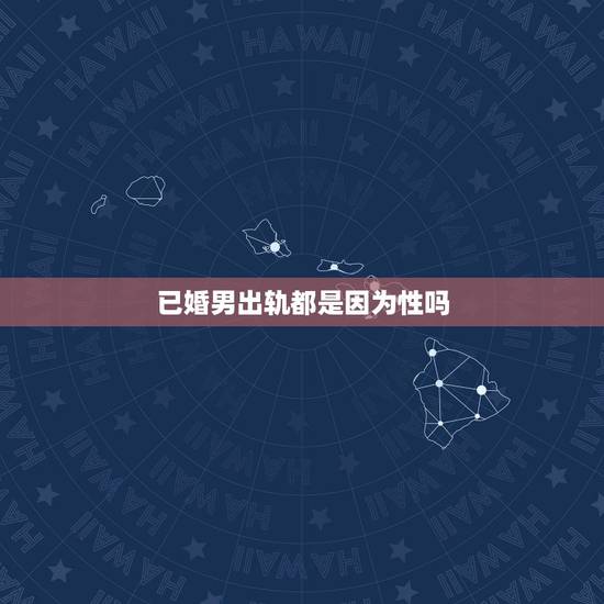 已婚男出轨都是因为性吗，已婚男人出轨都为了性吗
