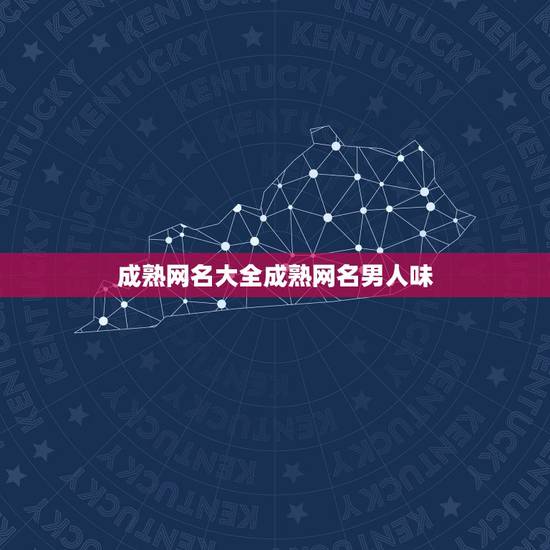 成熟网名大全成熟网名男人味，男士网名成熟大全