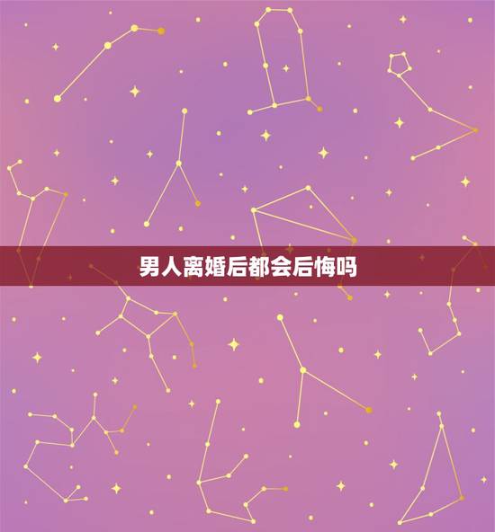 男人离婚后都会后悔吗,离婚的女人会后悔吗!有句话男人爱后妻,女人恋前夫 男人离婚后都会后悔吗,离婚的女人会后悔吗!有句话男人爱后妻,女人恋前夫