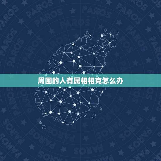 周围的人有属相相克怎么办，属马的属相婚配表大全 属马人婚配有哪些宜忌