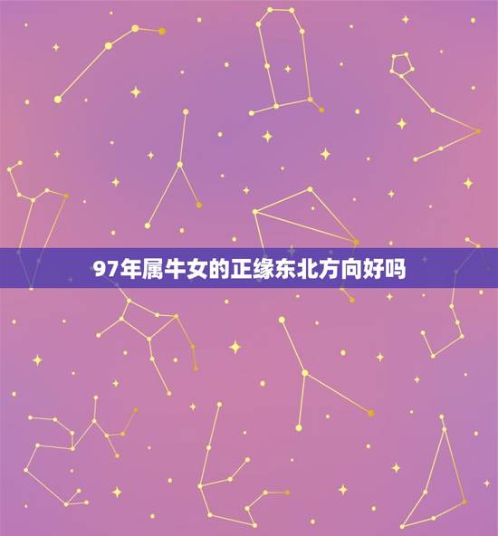 97年属牛女的正缘东北方向好吗(探寻命运指引) 97年属牛女的正缘东北方向好吗(探寻命运指引)