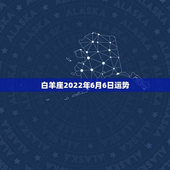 白羊座2022年6月6日运势,白羊座六月二十六日运势 白羊座2022年6月6日运势,白羊座六月二十六日运势