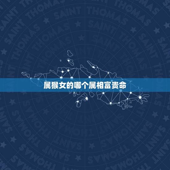 属猴女的哪个属相富贵命,属猴的五行是什么 属猴女的哪个属相富贵命,属猴的五行是什么