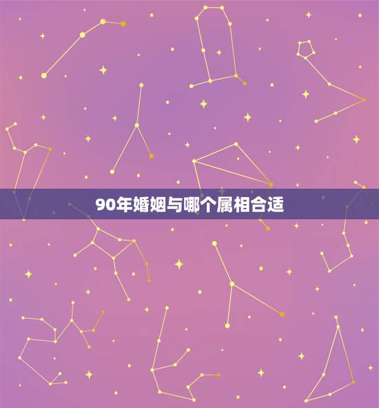 90年婚姻与哪个属相合适，90年属马的是什么命和什么属相相配