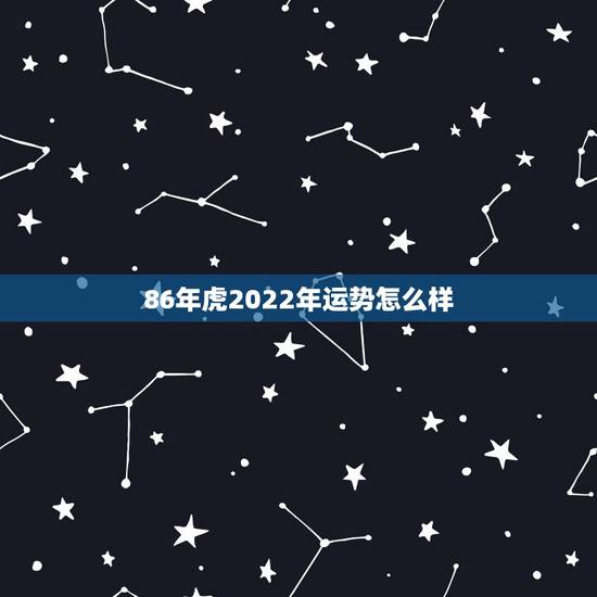 86年虎2022年运势怎么样，86年属虎女2022年全年运势