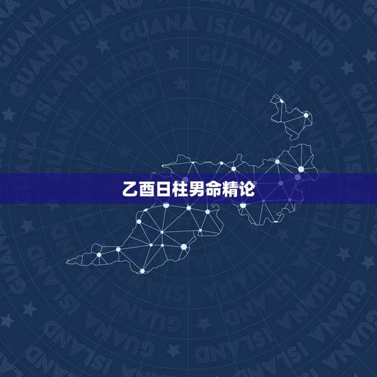 乙酉日柱男命精论，乙酉日男命会短命吗