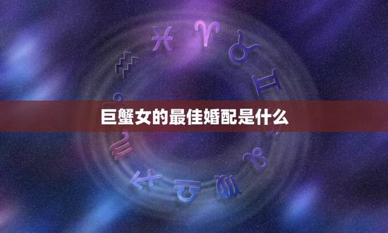 巨蟹女的最佳婚配是什么，巨蟹座女生最配什么座